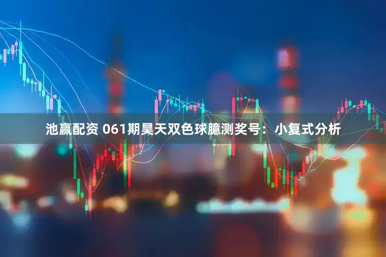池赢配资 061期昊天双色球臆测奖号：小复式分析