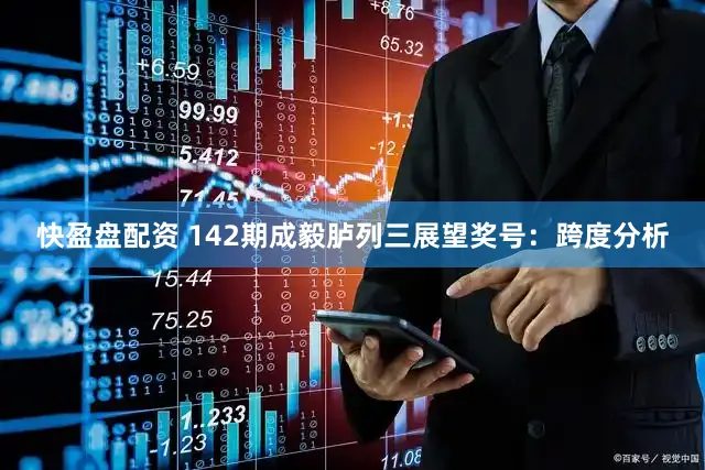 快盈盘配资 142期成毅胪列三展望奖号：跨度分析