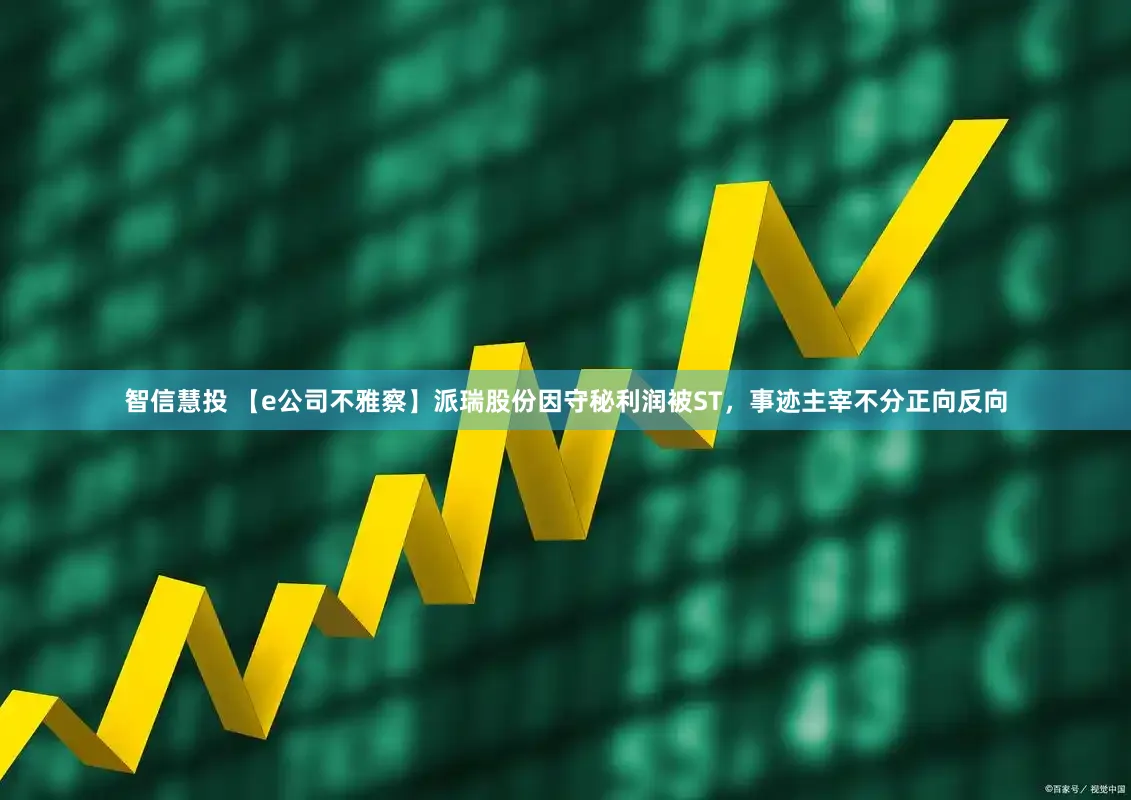 智信慧投 【e公司不雅察】派瑞股份因守秘利润被ST，事迹主宰不分正向反向