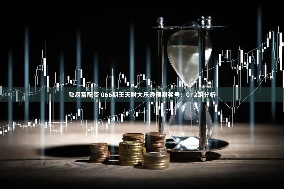融易富配资 066期王天财大乐透预测奖号：012路分析